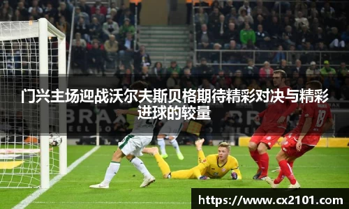 门兴主场迎战沃尔夫斯贝格期待精彩对决与精彩进球的较量