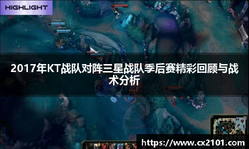 2017年KT战队对阵三星战队季后赛精彩回顾与战术分析